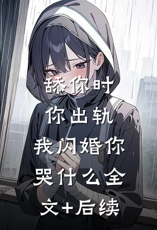 舔你时你出轨，我闪婚你哭什么全文+后续