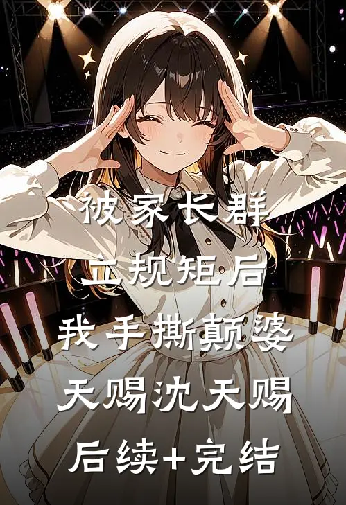 被家长群立规矩后，我手撕颠婆天赐沈天赐后续+完结