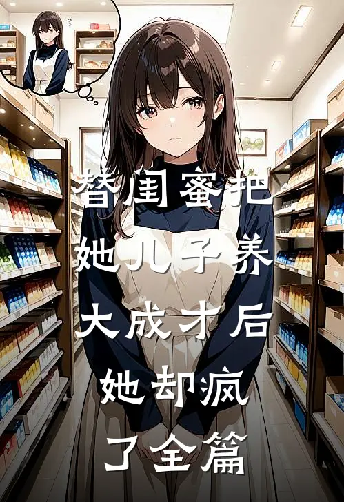替闺蜜把她儿子养大成才后，她却疯了全篇