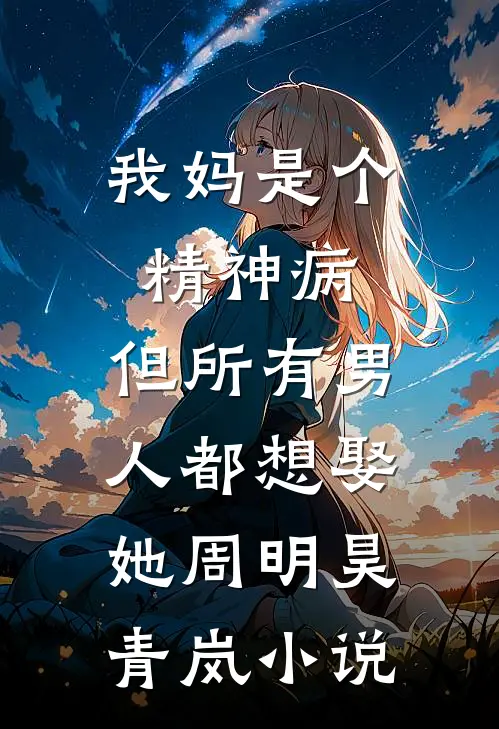 我妈是个精神病，但所有男人都想娶她周明昊青岚小说