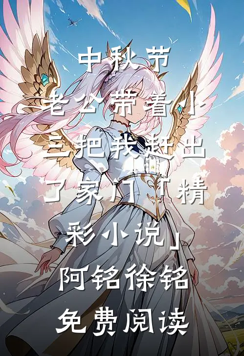 中秋节，老公带着小三把我赶出了家门「精彩小说」阿铭徐铭免费阅读