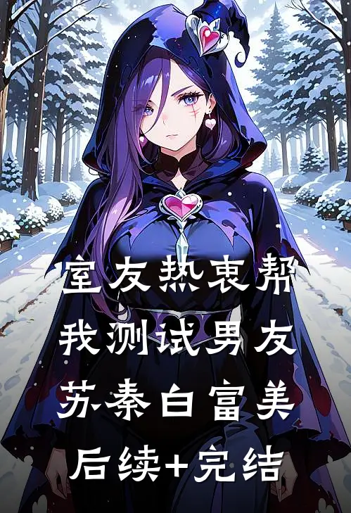 室友热衷帮我测试男友苏秦白富美后续+完结