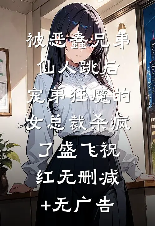 被恶蠢兄弟仙人跳后，宠弟狂魔的女总裁杀疯了盛飞祝红无删减+无广告
