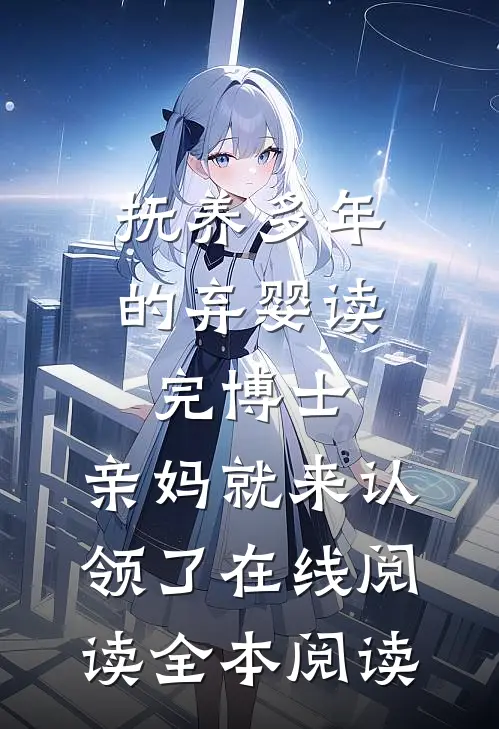 抚养多年的弃婴读完博士，亲妈就来认领了在线阅读全本阅读
