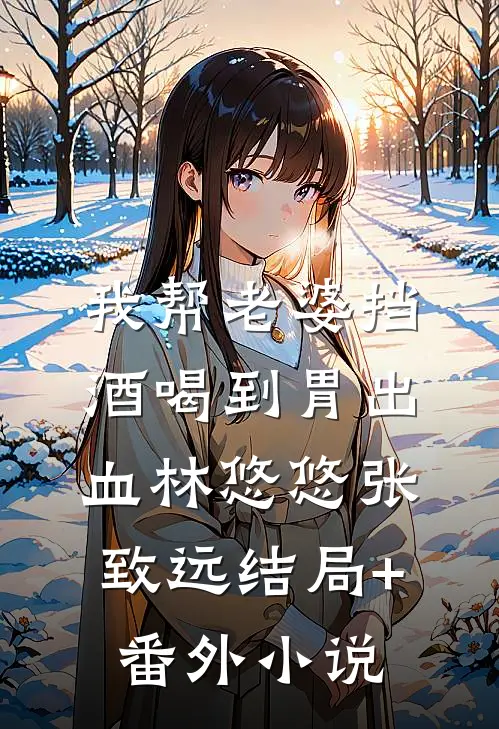我帮老婆挡酒喝到胃出血林悠悠张致远结局+番外小说