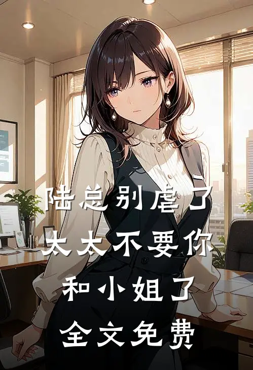 陆总别虐了，太太不要你和小姐了全文免费