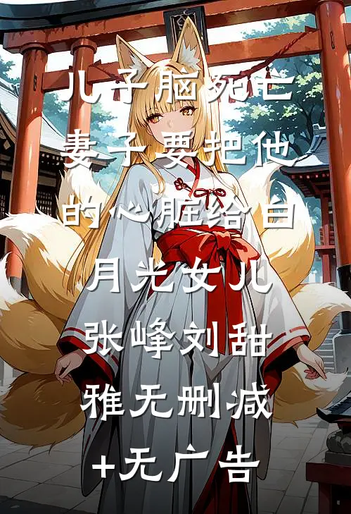 儿子脑死亡，妻子要把他的心脏给白月光女儿张峰刘甜雅无删减+无广告