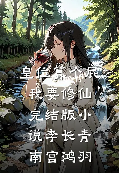 皇位算个屁，我要修仙完结版小说李长青南宫鸿羽