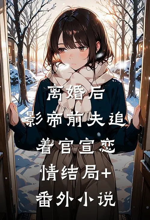离婚后，影帝前夫追着官宣恋情结局+番外小说