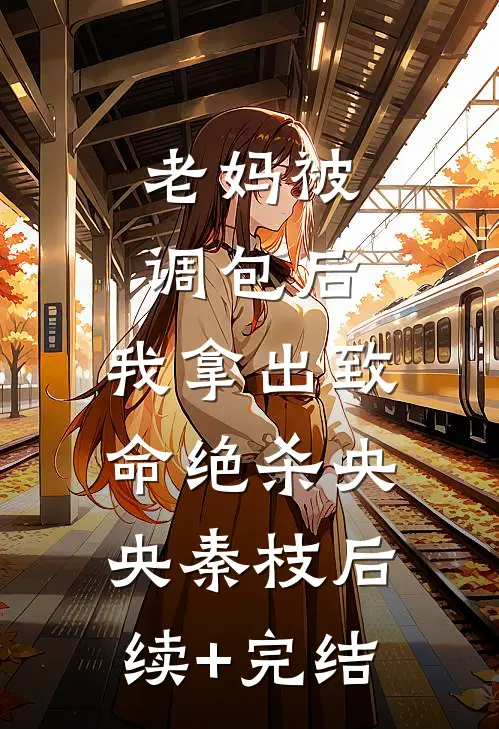 老妈被调包后，我拿出致命绝杀央央秦枝后续+完结