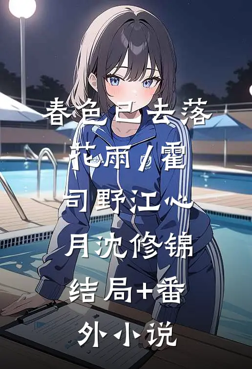 春色已去落花雨/霍司野江心月沈修锦: 结局+番外小说