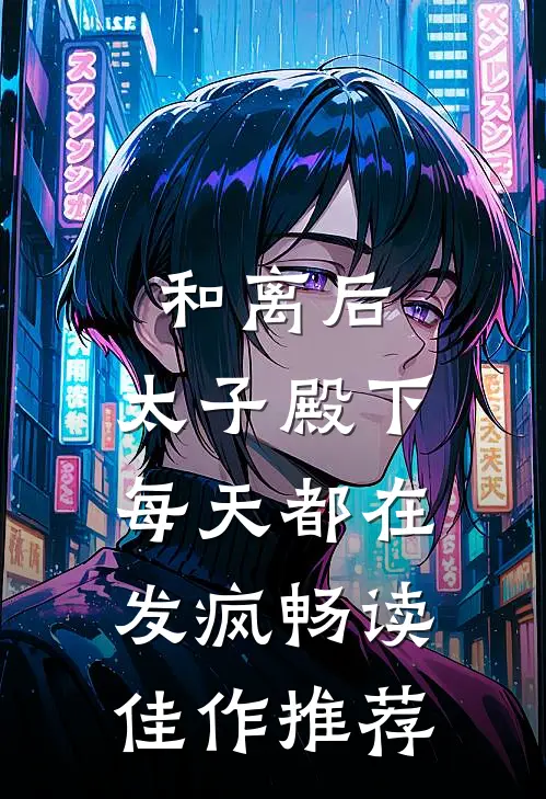和离后，太子殿下每天都在发疯畅读佳作推荐