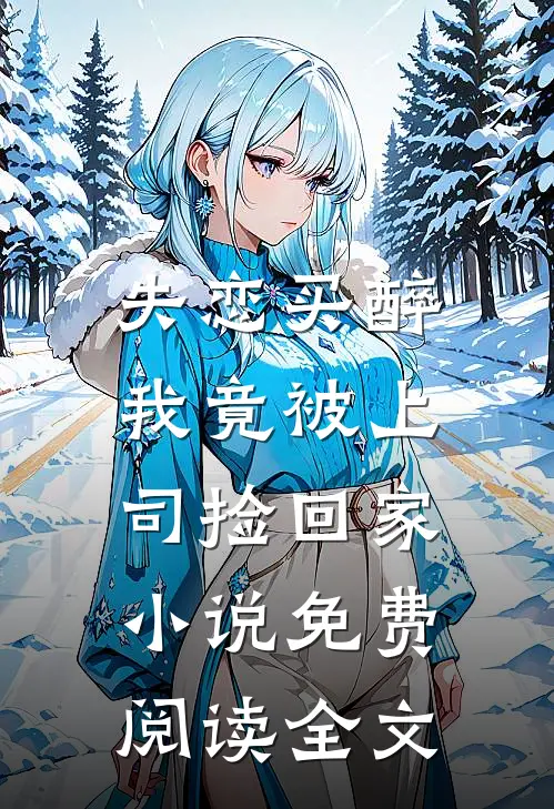失恋买醉，我竟被上司“捡回家”小说免费阅读全文