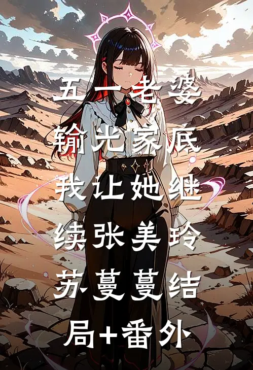 五一老婆输光家底，我让她继续张美玲苏蔓蔓结局+番外