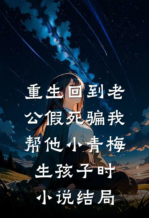 重生回到老公假死骗我帮他小青梅生孩子时小说结局