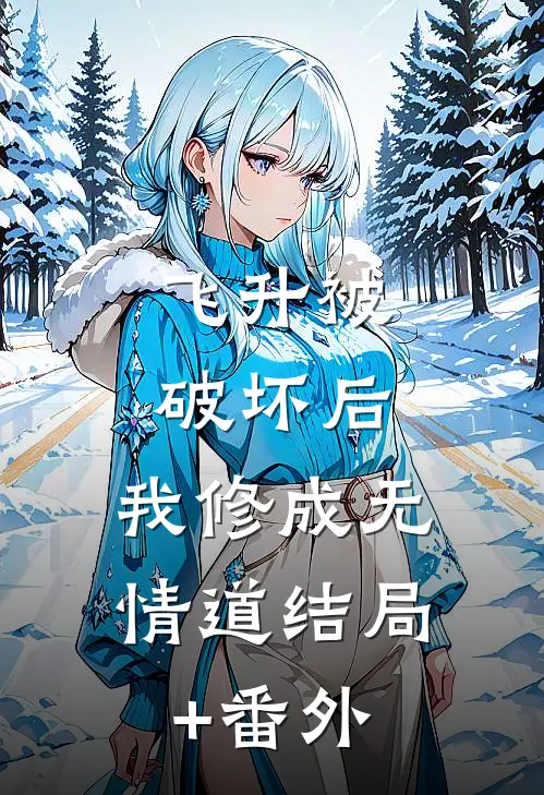 飞升被破坏后，我修成无情道结局+番外