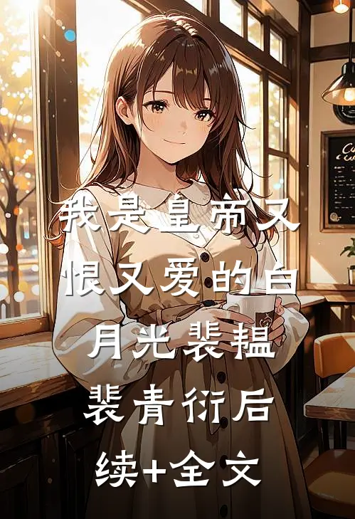 我是皇帝又恨又爱的白月光裴韫裴青衍后续+全文