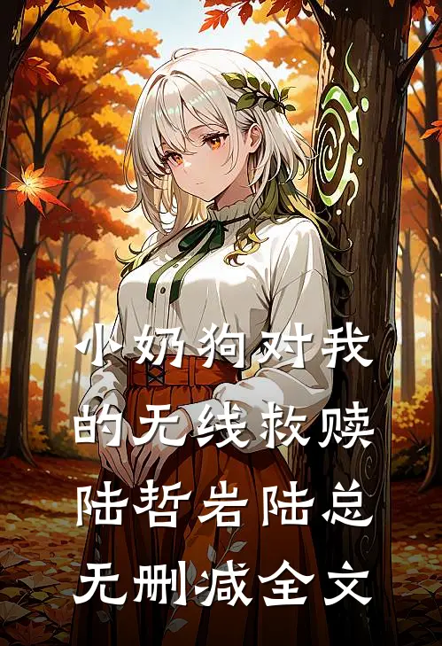 小奶狗对我的无线救赎陆哲岩陆总无删减全文