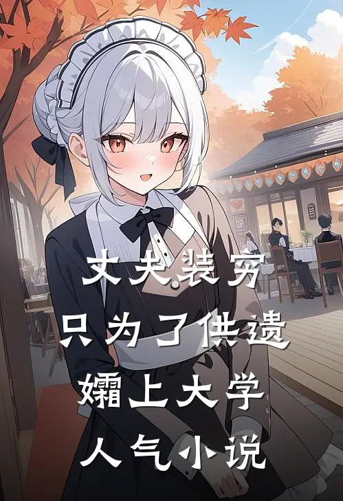 丈夫装穷，只为了供遗孀上大学人气小说
