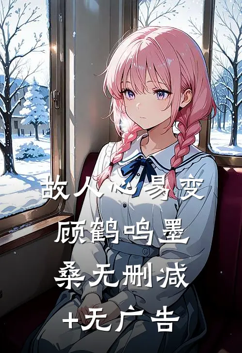 故人心易变顾鹤鸣墨桑无删减+无广告