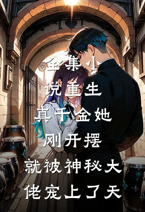 全集小说重生：真千金她刚开摆，就被神秘大佬宠上了天
