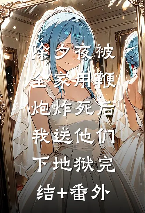 除夕夜被全家用鞭炮炸死后，我送他们下地狱完结+番外