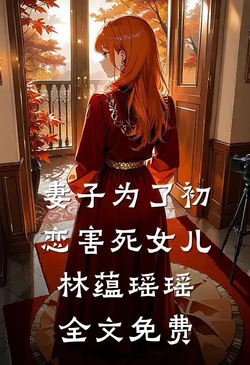 妻子为了初恋害死女儿林蕴瑶瑶全文免费