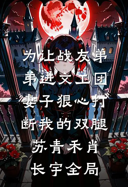 为让战友弟弟进文工团，妻子狠心打断我的双腿苏青禾肖长宇全局