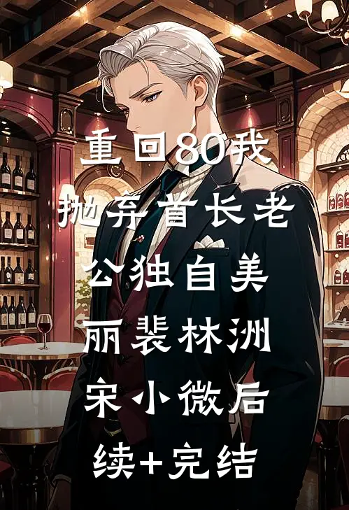 重回80我抛弃首长老公独自美丽裴林洲宋小微后续+完结