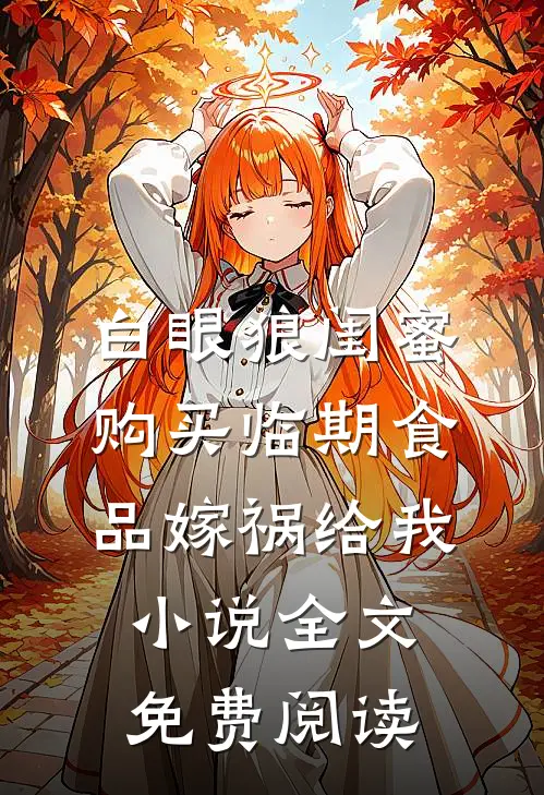 白眼狼闺蜜购买临期食品嫁祸给我小说全文免费阅读