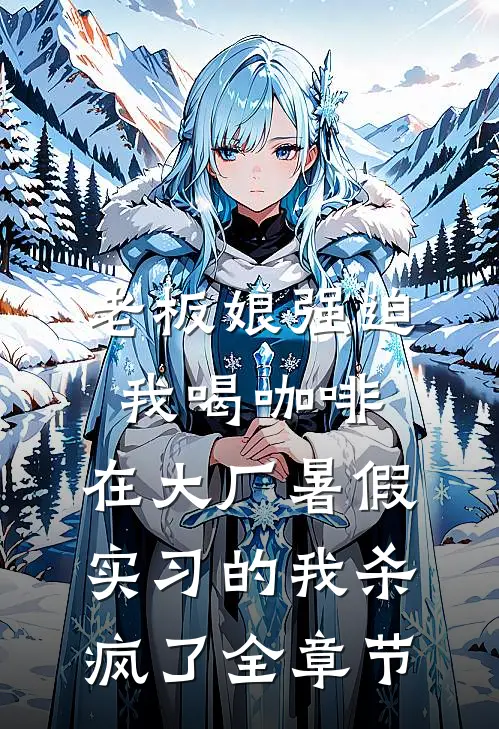 老板娘强迫我喝咖啡，在大厂暑假实习的我杀疯了全章节