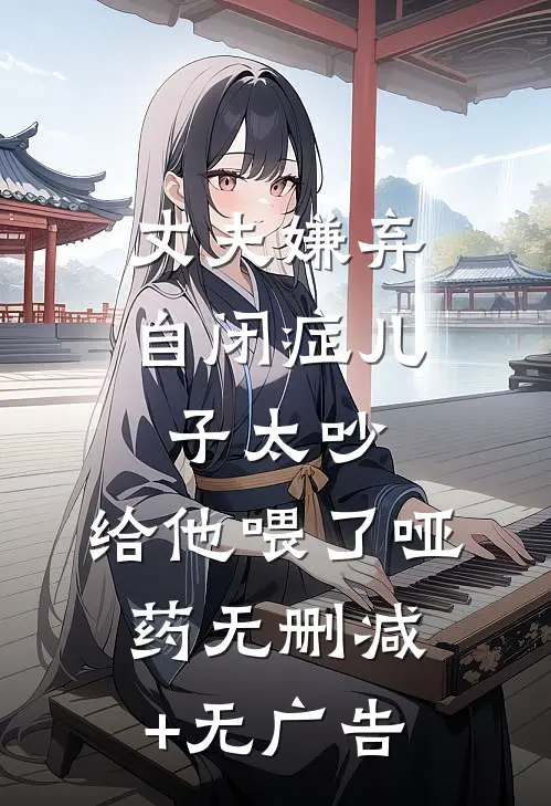 丈夫嫌弃自闭症儿子太吵，给他喂了哑药无删减+无广告