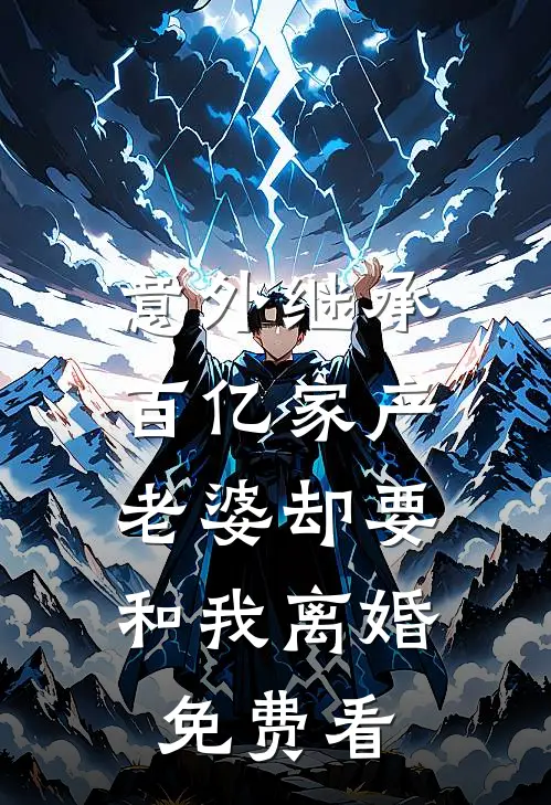 意外继承百亿家产，老婆却要和我离婚免费看