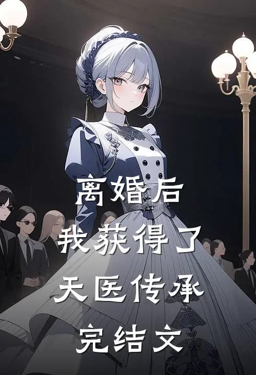离婚后：我获得了天医传承完结文