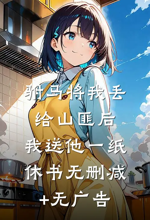 驸马将我丢给山匪后，我送他一纸休书无删减+无广告