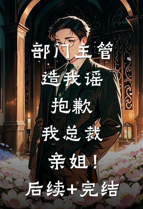 部门主管造我谣，抱歉，我总裁亲姐！后续+完结