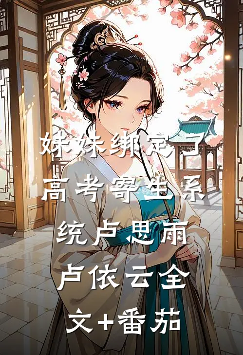 妹妹绑定了高考寄生系统卢思雨卢依云全文+番茄
