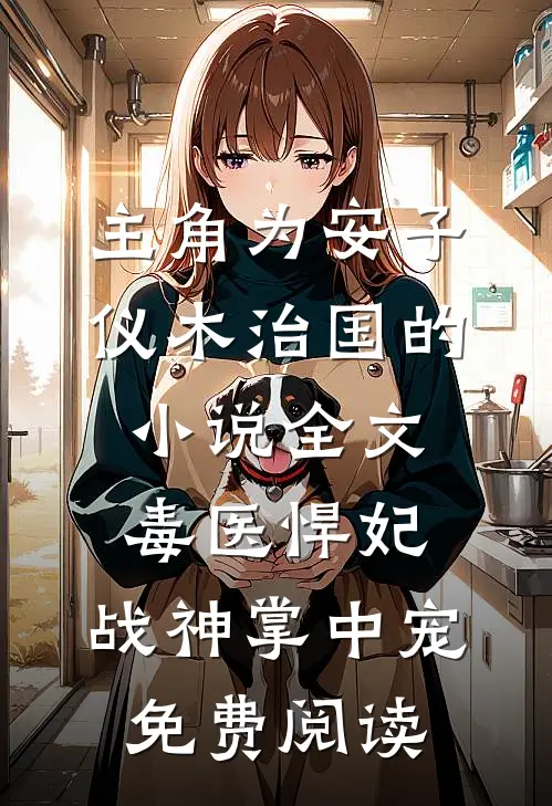 主角为安子仪木治国的小说全文毒医悍妃：战神掌中宠免费阅读