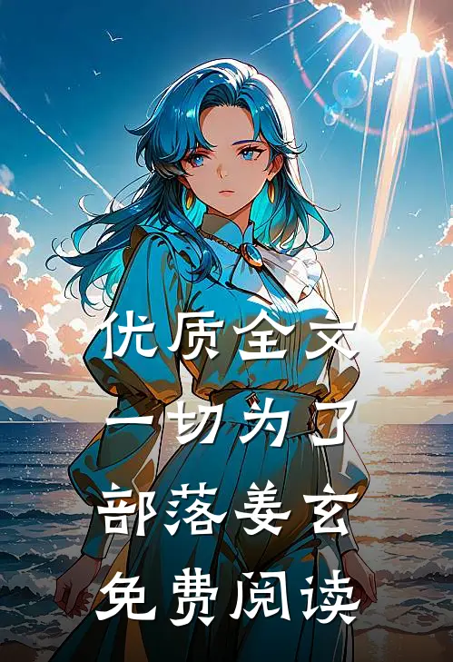 优质全文一切为了部落姜玄免费阅读