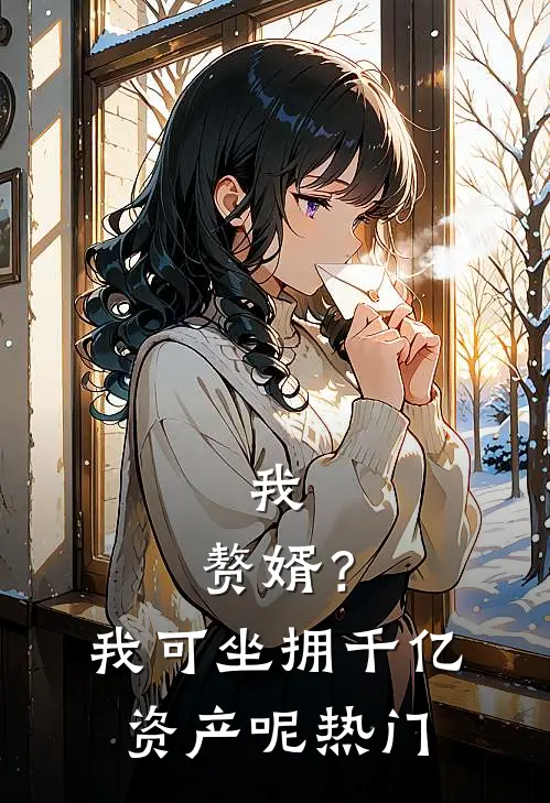 我，赘婿？我可坐拥千亿资产呢热门