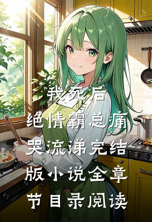 我死后，绝情霸总痛哭流涕完结版小说全章节目录阅读