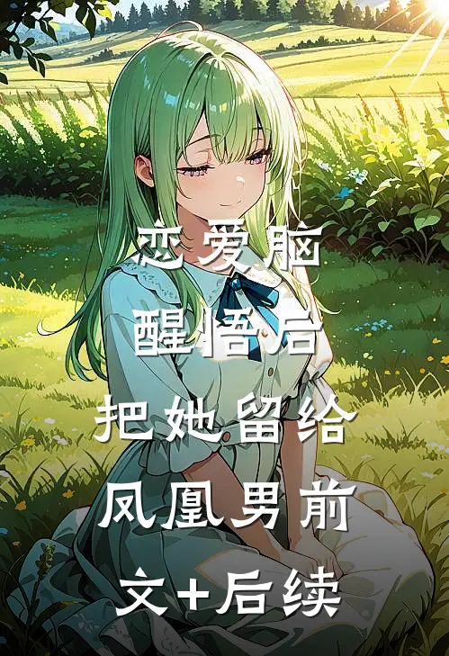 恋爱脑醒悟后，把她留给凤凰男前文+后续