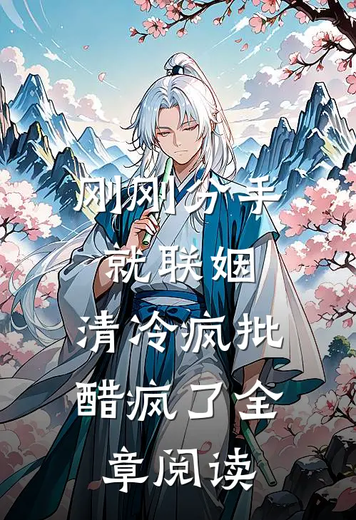 刚刚分手就联姻，清冷疯批醋疯了全章阅读