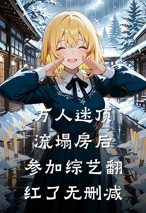 万人迷顶流塌房后，参加综艺翻红了无删减