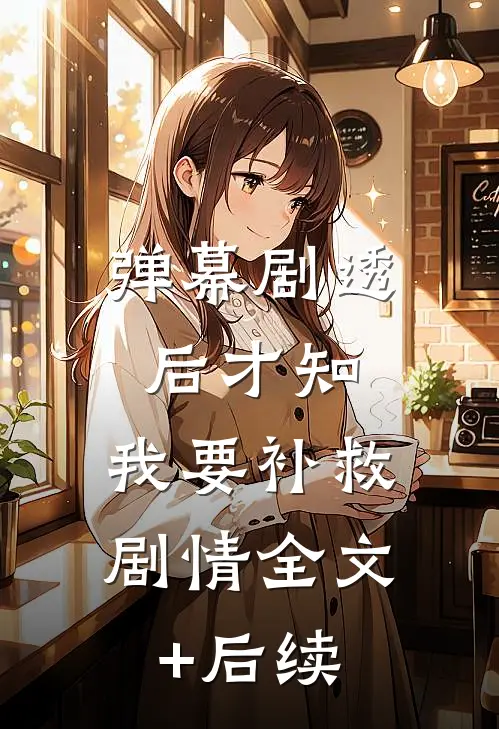 弹幕剧透后才知，我要补救剧情全文+后续