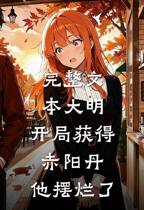 完整文本大明：开局获得赤阳丹，他摆烂了