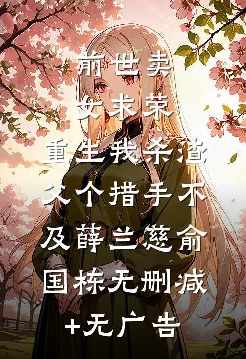 前世卖女求荣，重生我杀渣父个措手不及薛兰慈俞国栋无删减+无广告