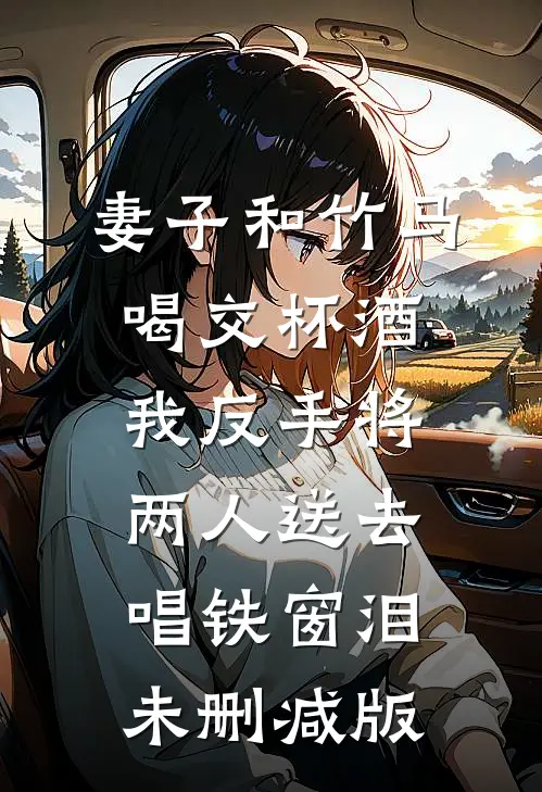 妻子和竹马喝交杯酒，我反手将两人送去唱铁窗泪未删减版