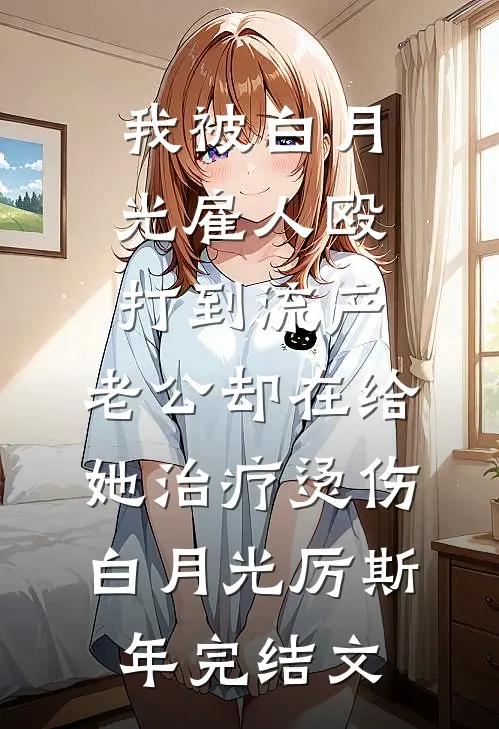我被白月光雇人殴打到流产，老公却在给她治疗烫伤白月光厉斯年完结文
