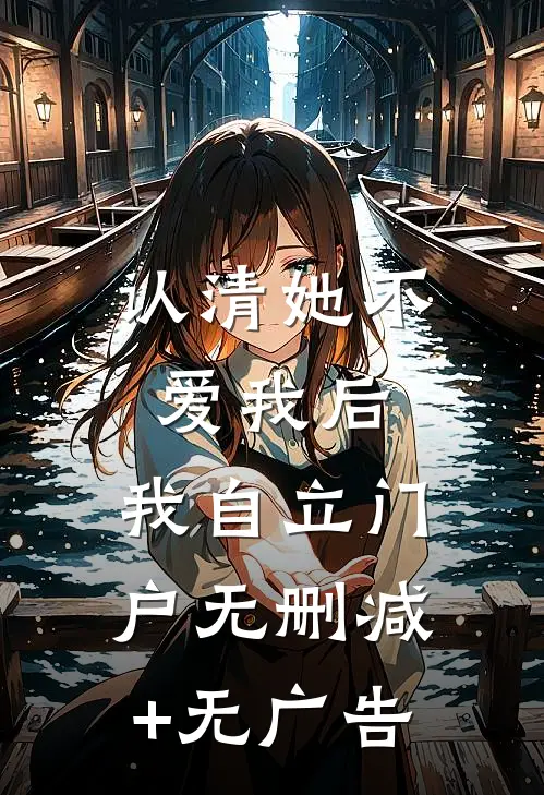 认清她不爱我后，我自立门户无删减+无广告